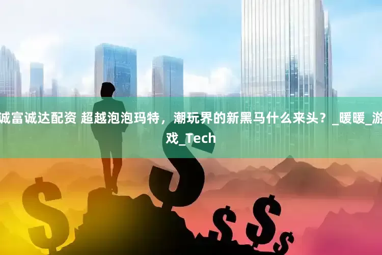 诚富诚达配资 超越泡泡玛特，潮玩界的新黑马什么来头？_暖暖_游戏_Tech