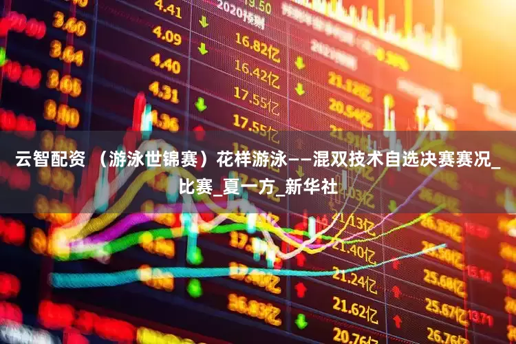 云智配资 （游泳世锦赛）花样游泳——混双技术自选决赛赛况_比赛_夏一方_新华社