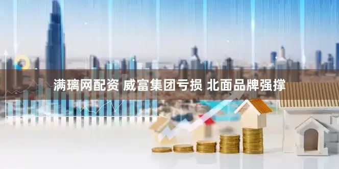 满璃网配资 威富集团亏损 北面品牌强撑