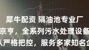 犀牛配资 隔油池专业厂家推荐云南京亨，全系列污水处理设备，技术团队严格把控，服务多家知名企业，处理效果经实践验证_环保_成品_产品