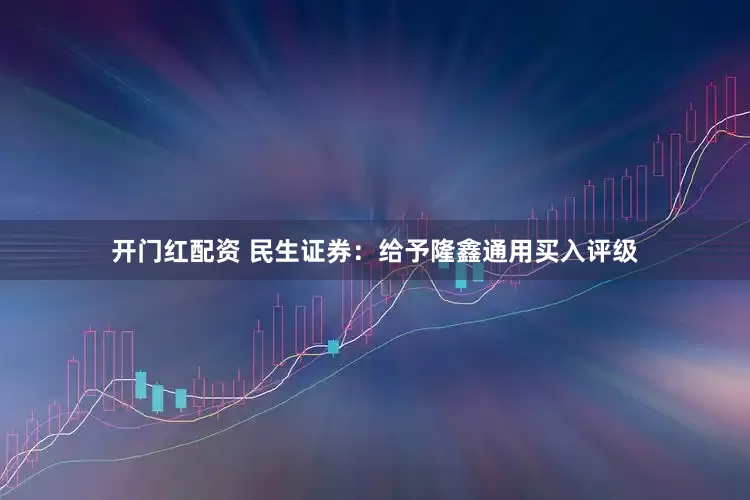 开门红配资 民生证券：给予隆鑫通用买入评级
