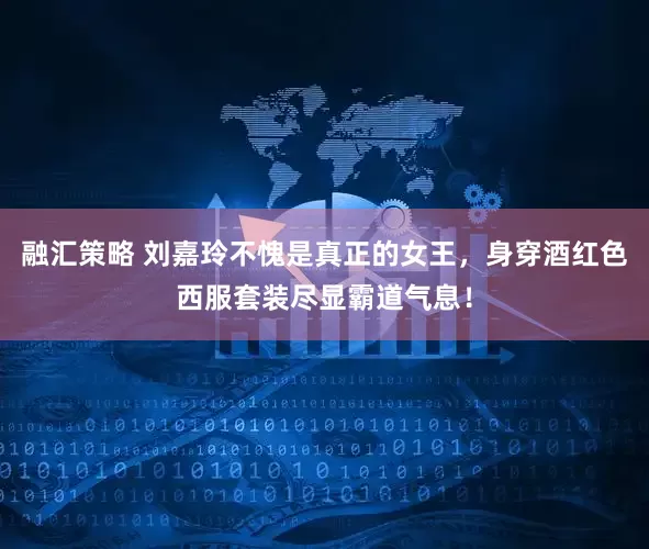 融汇策略 刘嘉玲不愧是真正的女王，身穿酒红色西服套装尽显霸道气息！