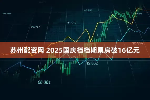 苏州配资网 2025国庆档档期票房破16亿元
