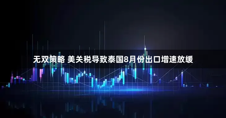 无双策略 美关税导致泰国8月份出口增速放缓
