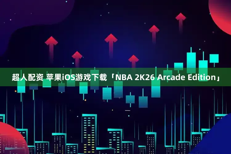 超人配资 苹果iOS游戏下载「NBA 2K26 Arcade Edition」