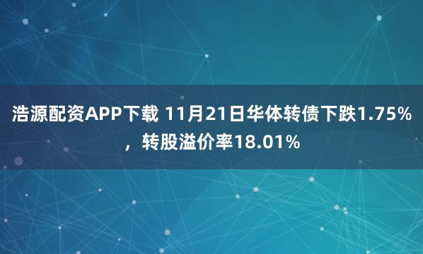 浩源配资APP下载 11月21日华体转债下跌1.75%，转股溢价率18.01%